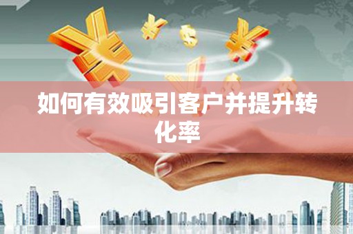 龙江如何有效吸引客户并提升转化率