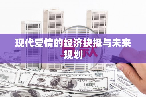龙江现代爱情的经济抉择与未来规划