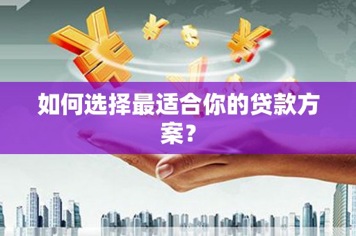 龙江如何选择最适合你的贷款方案？