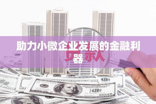 龙江助力小微企业发展的金融利器