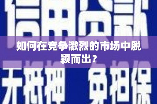 龙江如何在竞争激烈的市场中脱颖而出？