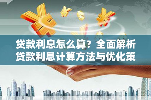 龙江贷款利息怎么算？全面解析贷款利息计算方法与优化策略