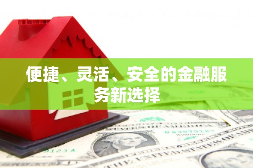 龙江便捷、灵活、安全的金融服务新选择