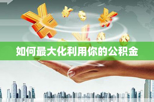 龙江如何最大化利用你的公积金