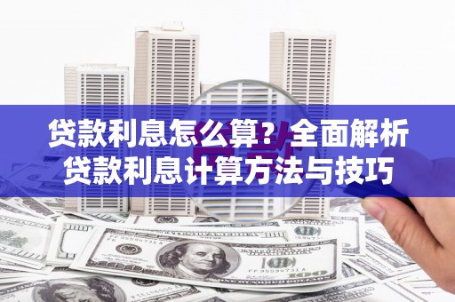 龙江贷款利息怎么算？全面解析贷款利息计算方法与技巧