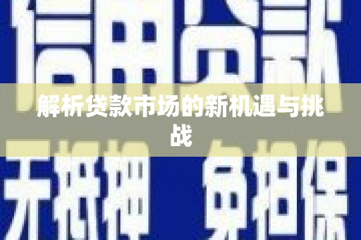 龙江解析贷款市场的新机遇与挑战
