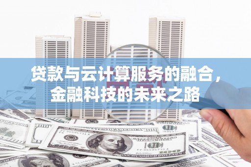龙江贷款与云计算服务的融合，金融科技的未来之路