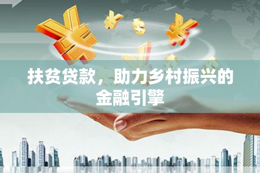 龙江扶贫贷款，助力乡村振兴的金融引擎
