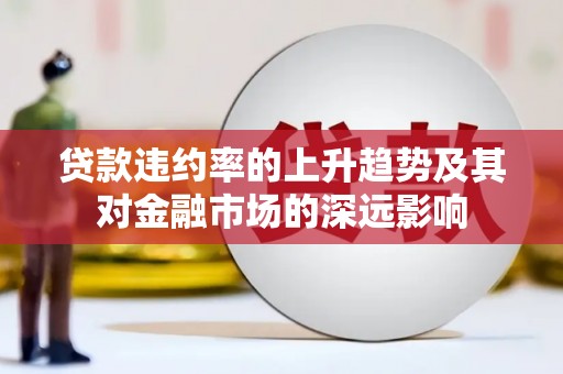 龙江贷款违约率的上升趋势及其对金融市场的深远影响