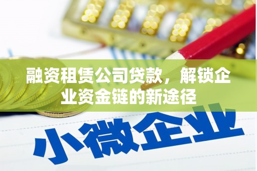 龙江融资租赁公司贷款，解锁企业资金链的新途径