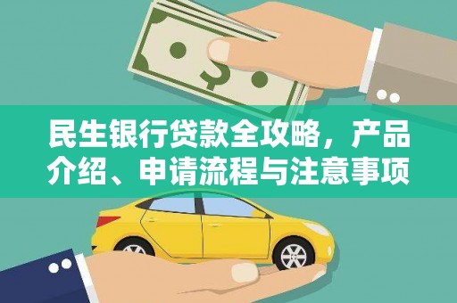 龙江民生银行贷款全攻略，产品介绍、申请流程与注意事项
